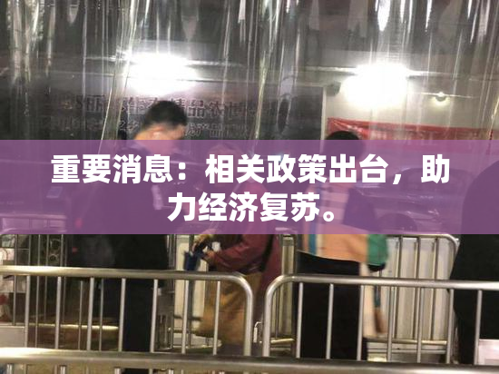 重要消息：相关政策出台，助力经济复苏。