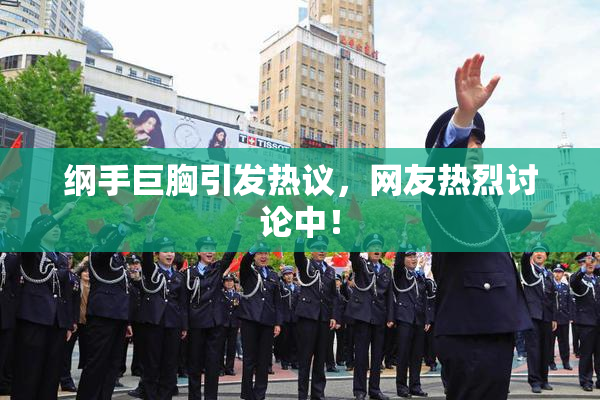 纲手巨胸引发热议，网友热烈讨论中！