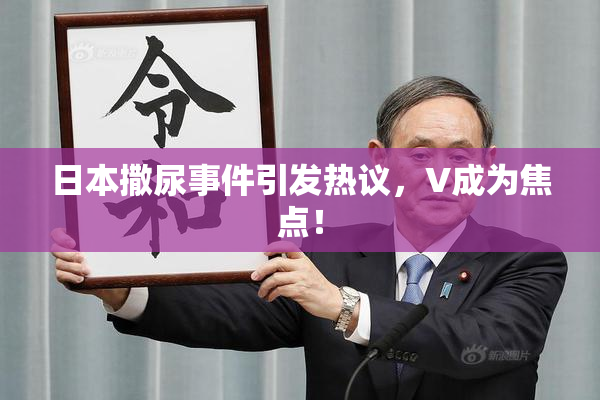 日本撒尿事件引发热议，V成为焦点！