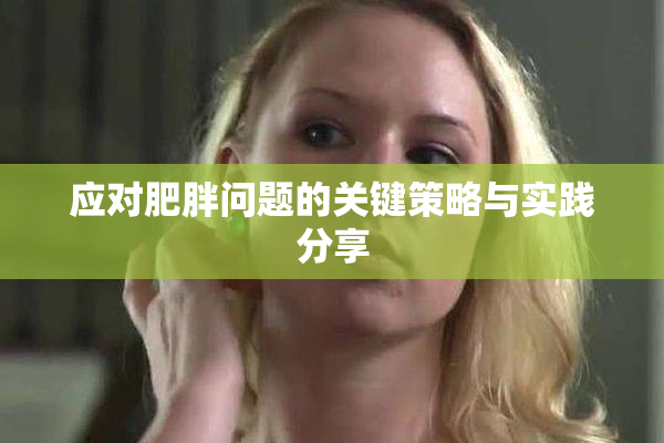 应对肥胖问题的关键策略与实践分享