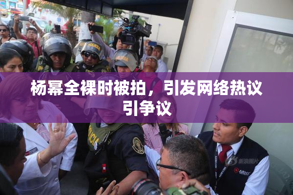 杨幂全裸时被拍，引发网络热议引争议