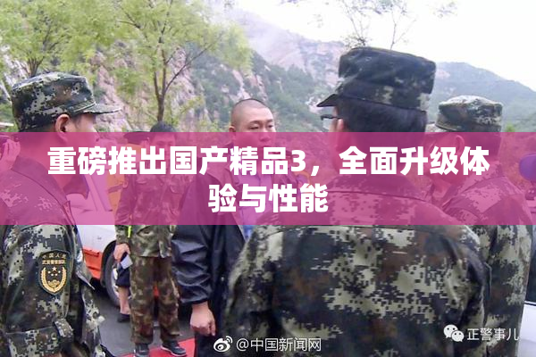 重磅推出国产精品3，全面升级体验与性能