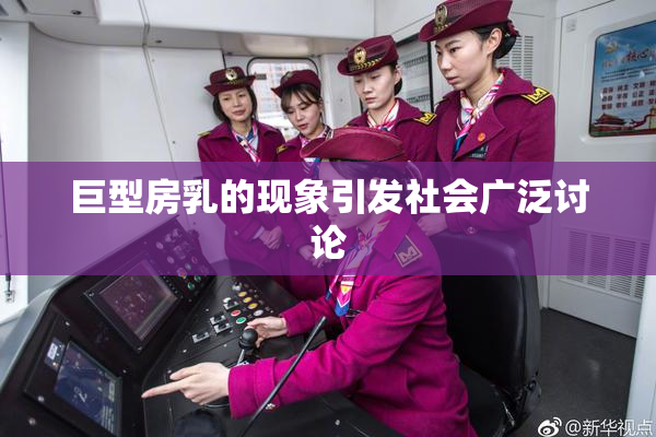 巨型房乳的现象引发社会广泛讨论