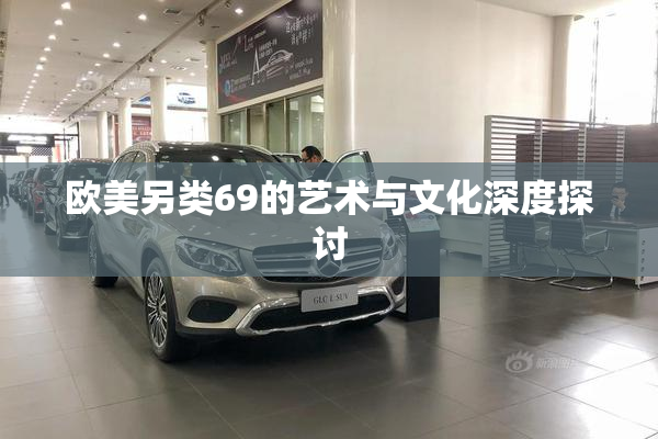 欧美另类69的艺术与文化深度探讨