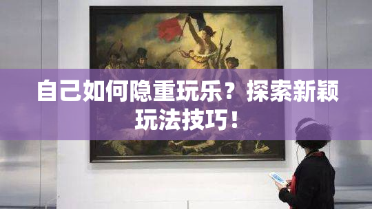 自己如何隐重玩乐？探索新颖玩法技巧！