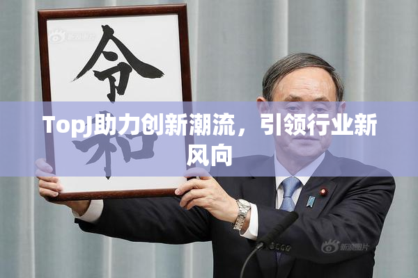 TopJ助力创新潮流，引领行业新风向