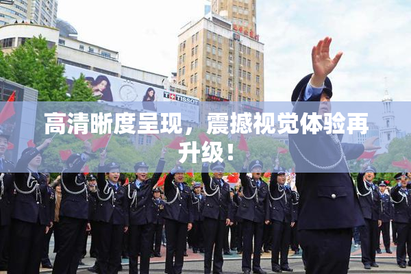 高清晰度呈现，震撼视觉体验再升级！