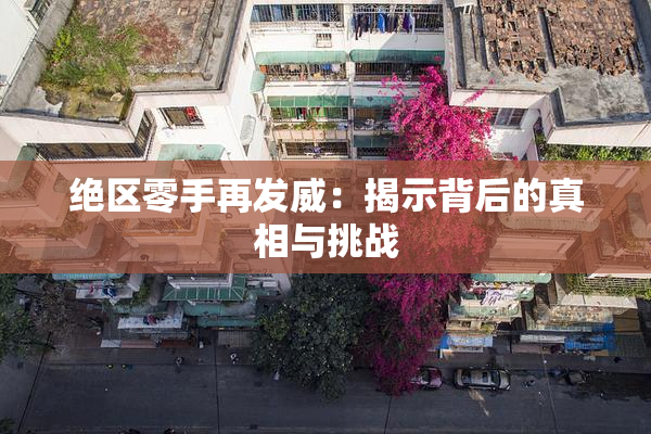 绝区零手再发威：揭示背后的真相与挑战
