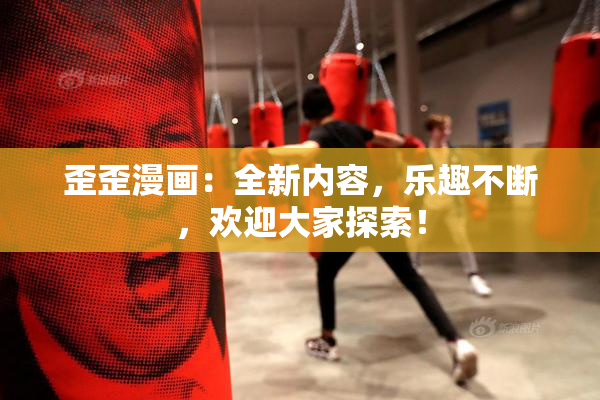 歪歪漫画：全新内容，乐趣不断，欢迎大家探索！
