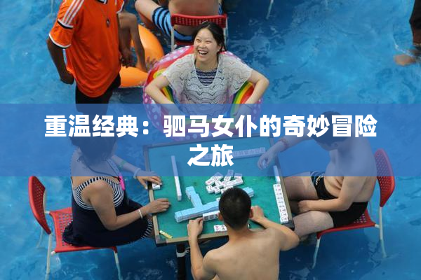 重温经典：驷马女仆的奇妙冒险之旅