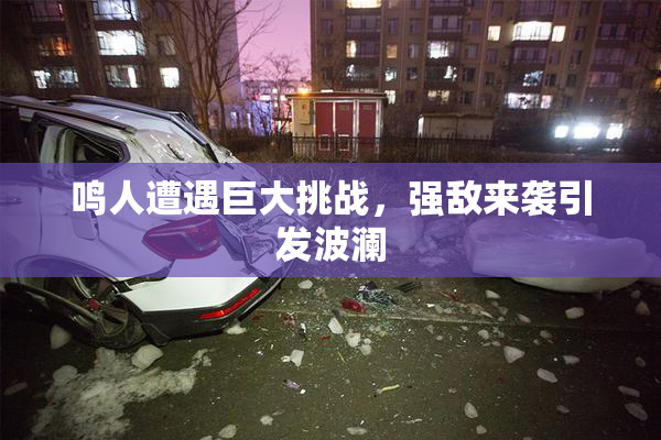 鸣人遭遇巨大挑战，强敌来袭引发波澜