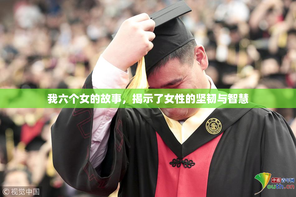 我六个女的故事，揭示了女性的坚韧与智慧