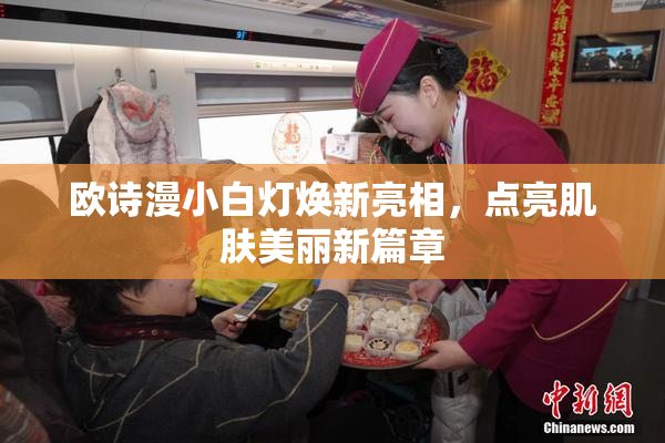 欧诗漫小白灯焕新亮相，点亮肌肤美丽新篇章