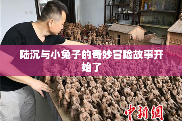 陆沉与小兔子的奇妙冒险故事开始了