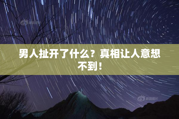 男人扯开了什么？真相让人意想不到！