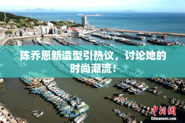 陈乔恩新造型引热议，讨论她的时尚潮流！