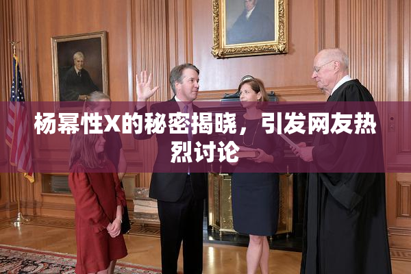 杨幂性X的秘密揭晓，引发网友热烈讨论