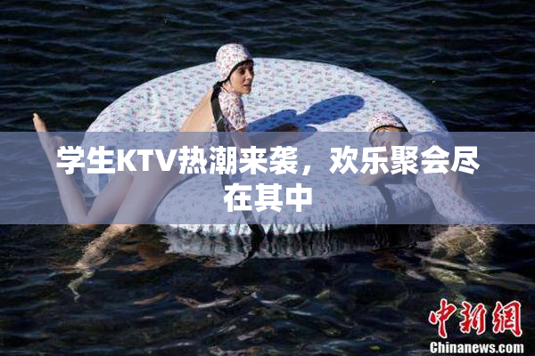 学生KTV热潮来袭，欢乐聚会尽在其中