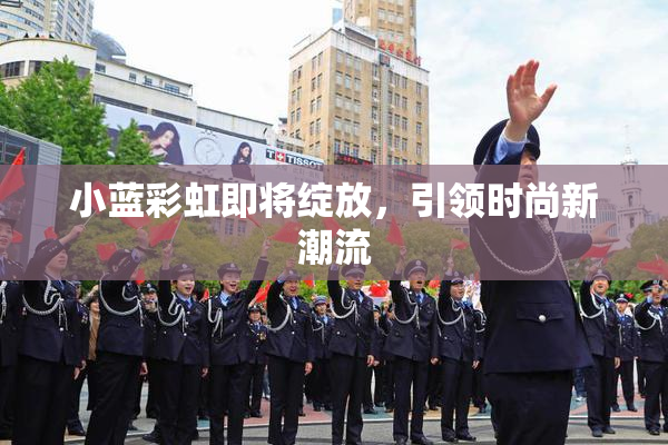 小蓝彩虹即将绽放，引领时尚新潮流