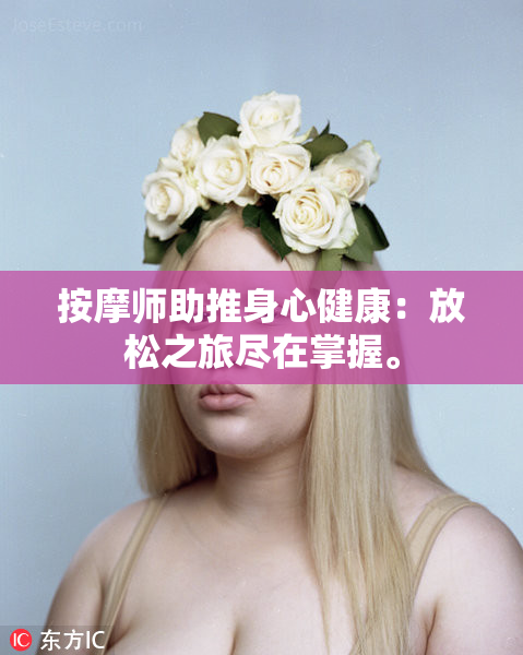 按摩师助推身心健康：放松之旅尽在掌握。