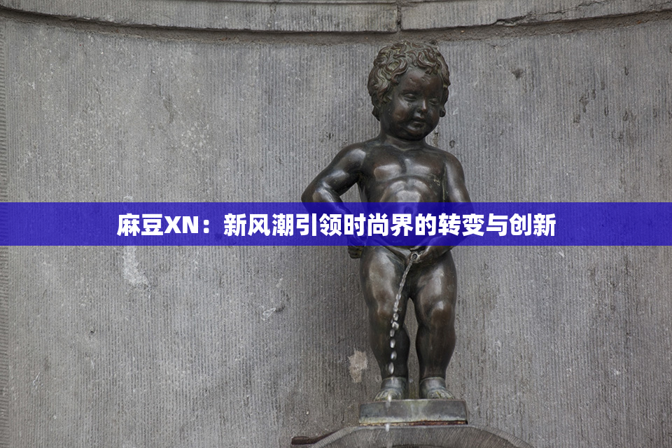 麻豆XN：新风潮引领时尚界的转变与创新