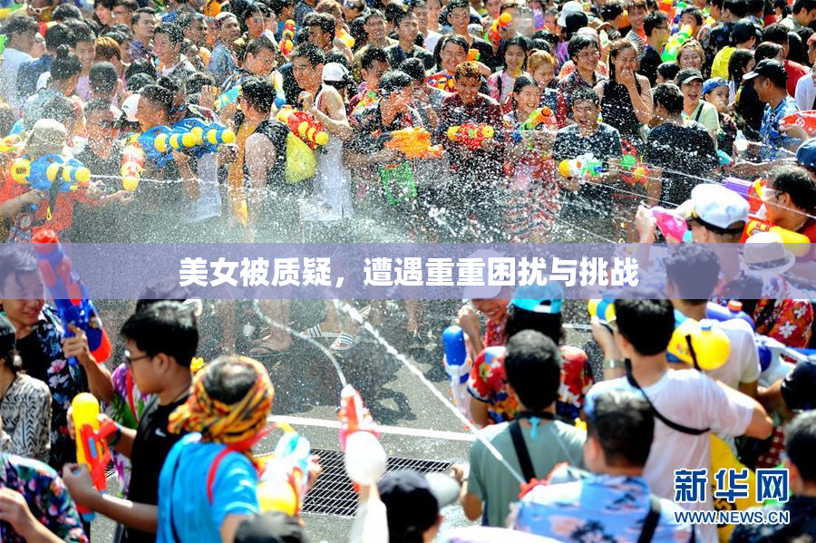 美女被质疑，遭遇重重困扰与挑战