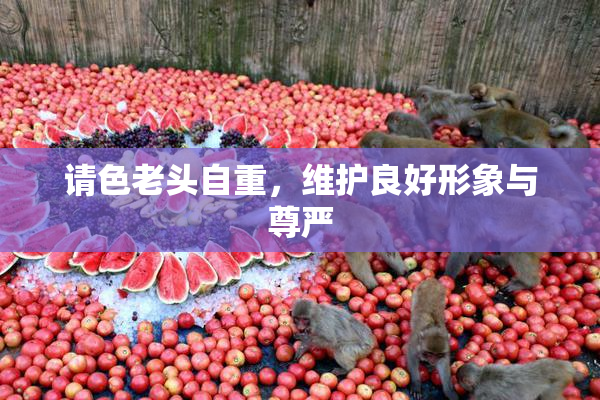 请色老头自重，维护良好形象与尊严