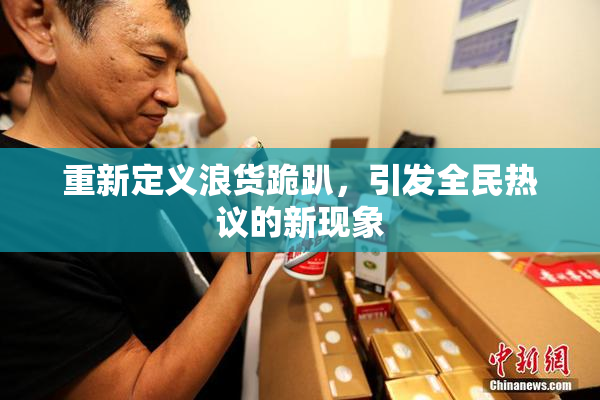 重新定义浪货跪趴，引发全民热议的新现象