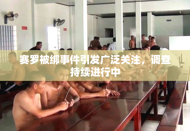 赛罗被绑事件引发广泛关注，调查持续进行中