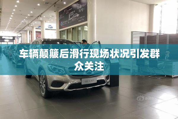 车辆颠簸后滑行现场状况引发群众关注