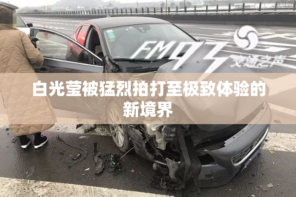 白光莹被猛烈拍打至极致体验的新境界