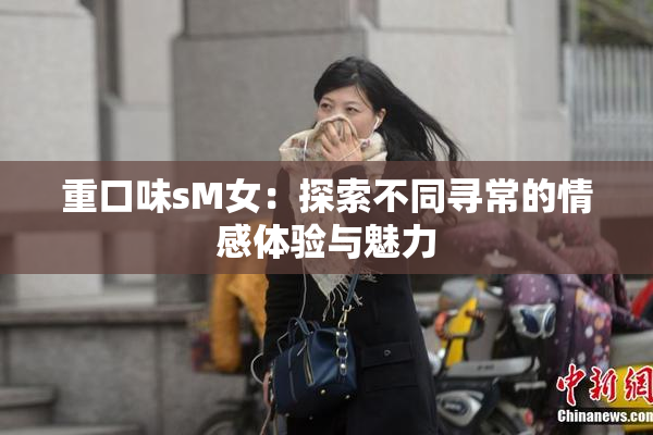 重口味sM女：探索不同寻常的情感体验与魅力
