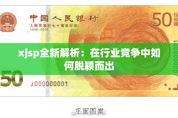 xjsp全新解析：在行业竞争中如何脱颖而出
