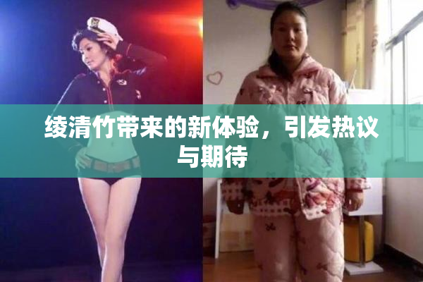 绫清竹带来的新体验，引发热议与期待