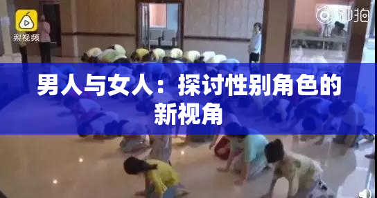 男人与女人：探讨性别角色的新视角
