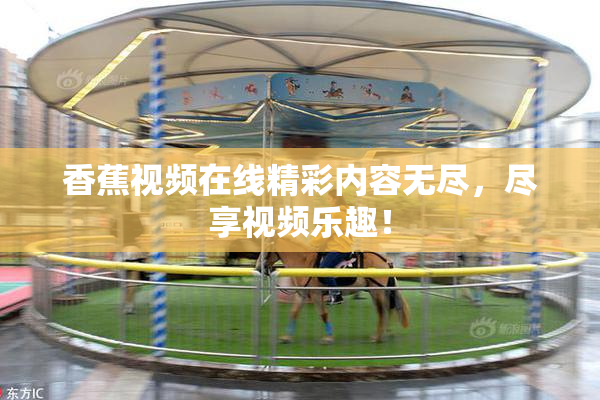 香蕉视频在线精彩内容无尽，尽享视频乐趣！