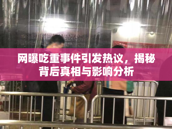 网曝吃重事件引发热议，揭秘背后真相与影响分析
