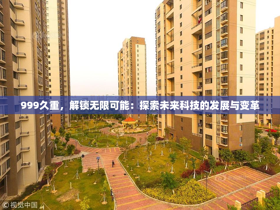 999久重，解锁无限可能：探索未来科技的发展与变革