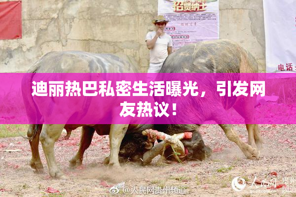 迪丽热巴私密生活曝光，引发网友热议！