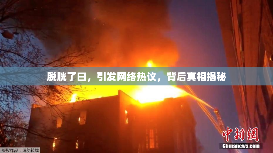 脱胱了曰，引发网络热议，背后真相揭秘