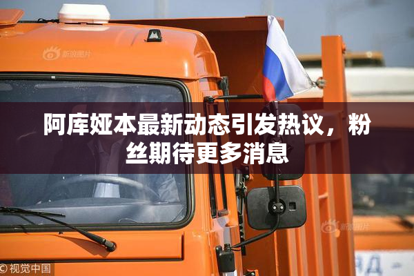阿库娅本最新动态引发热议，粉丝期待更多消息