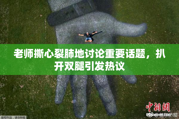 老师撕心裂肺地讨论重要话题，扒开双腿引发热议
