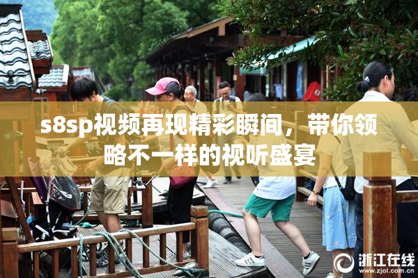 s8sp视频再现精彩瞬间，带你领略不一样的视听盛宴