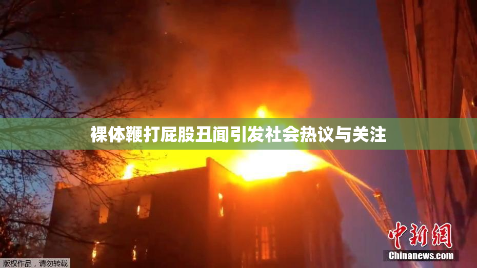裸体鞭打屁股丑闻引发社会热议与关注