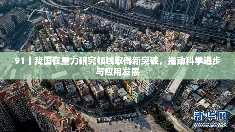 91丨我国在重力研究领域取得新突破，推动科学进步与应用发展
