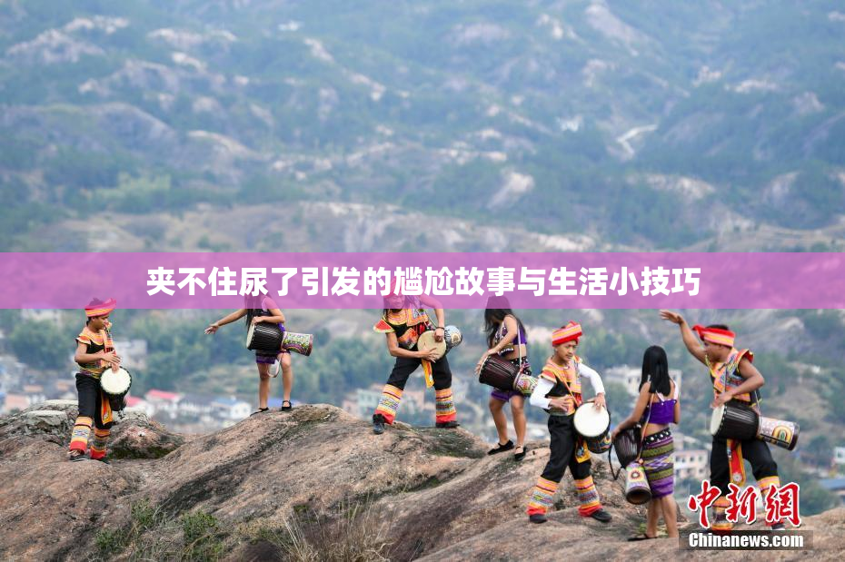夹不住尿了引发的尴尬故事与生活小技巧