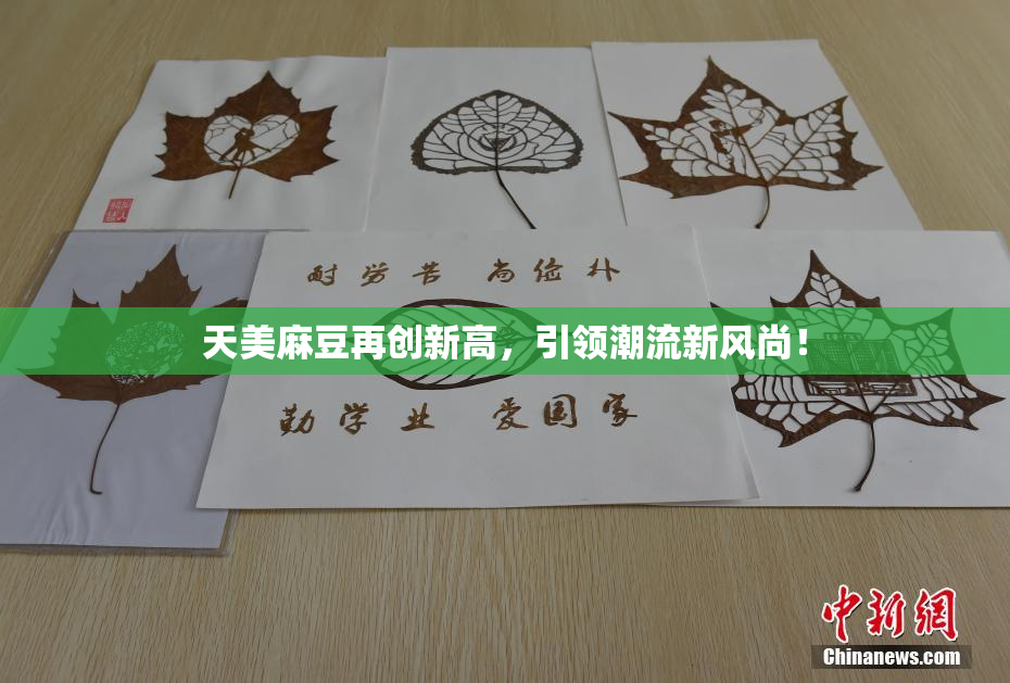 天美麻豆再创新高，引领潮流新风尚！