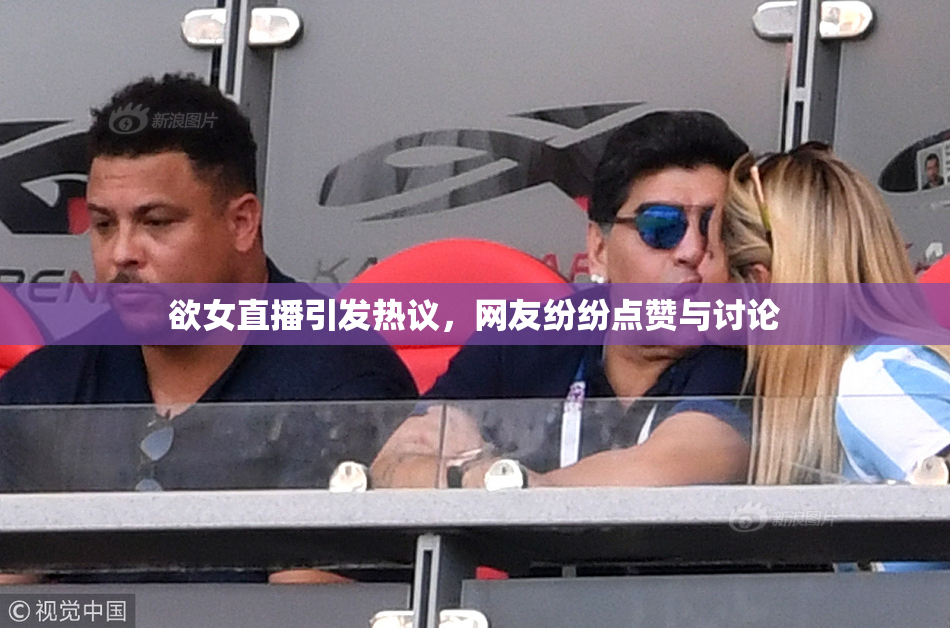 欲女直播引发热议，网友纷纷点赞与讨论