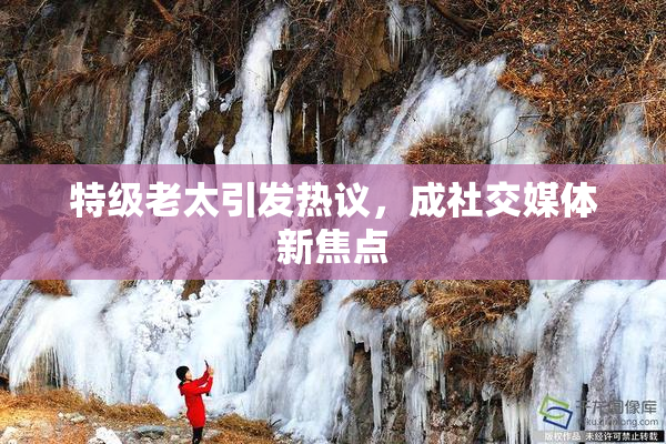 特级老太引发热议，成社交媒体新焦点