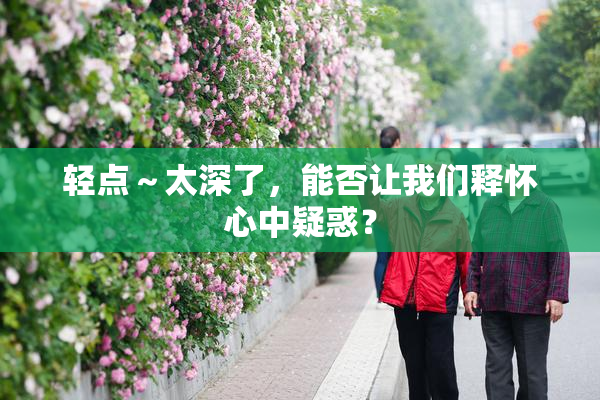 轻点～太深了，能否让我们释怀心中疑惑？